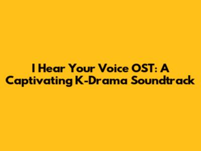I Hear Your Voice OST: A Captivating K-Drama Soundtrack