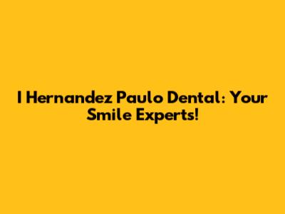 I Hernandez Paulo Dental: Your Smile Experts!