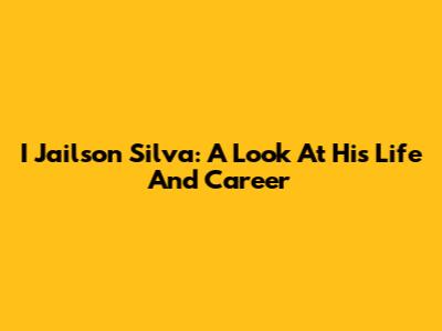 I Jailson Silva: A Look At His Life And Career