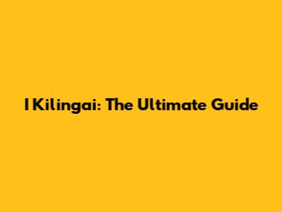 I Kilingai: The Ultimate Guide