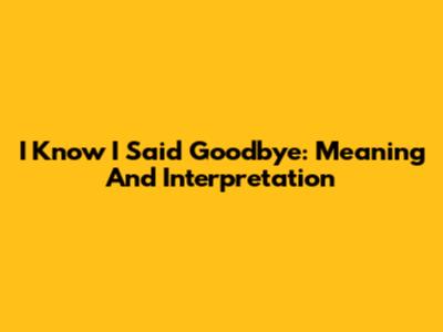 I Know I Said Goodbye: Meaning And Interpretation