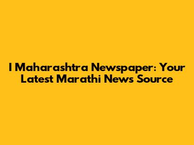 I Maharashtra Newspaper: Your Latest Marathi News Source