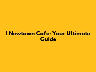 I Newtown Cafe: Your Ultimate Guide