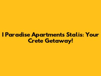 I Paradise Apartments Stalis: Your Crete Getaway!