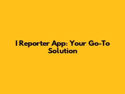 I Reporter App: Your Go-To Solution