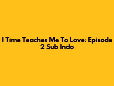 I Time Teaches Me To Love: Episode 2 Sub Indo
