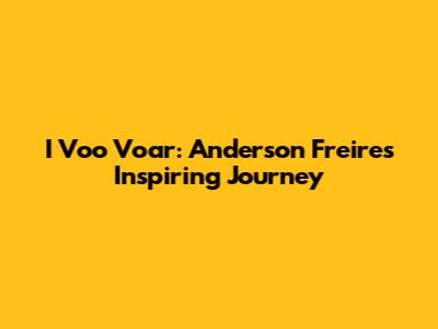 I Voo Voar: Anderson Freire's Inspiring Journey