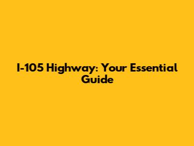 I-105 Highway: Your Essential Guide