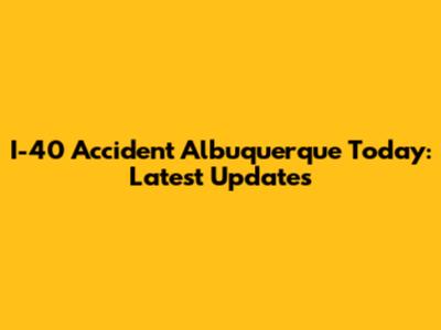 I-40 Accident Albuquerque Today: Latest Updates