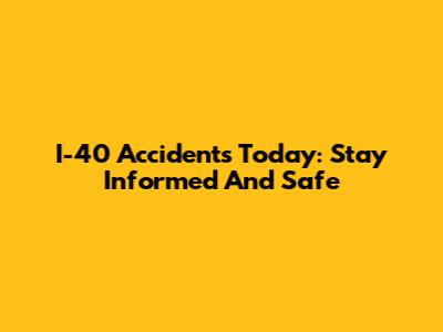 I-40 Accidents Today: Stay Informed And Safe