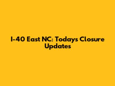 I-40 East NC: Today's Closure Updates