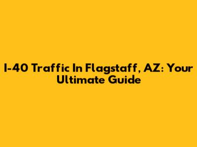 I-40 Traffic In Flagstaff, AZ: Your Ultimate Guide