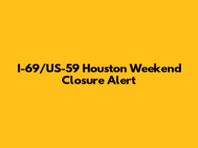 I-69/US-59 Houston Weekend Closure Alert