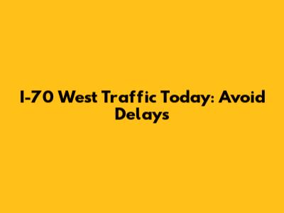 I-70 West Traffic Today: Avoid Delays