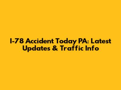 I-78 Accident Today PA: Latest Updates & Traffic Info