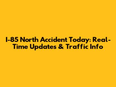 I-85 North Accident Today: Real-Time Updates & Traffic Info