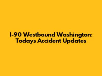 I-90 Westbound Washington: Today's Accident Updates