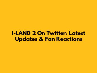 I-LAND 2 On Twitter: Latest Updates & Fan Reactions