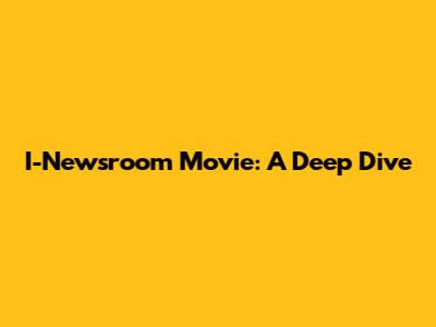 I-Newsroom Movie: A Deep Dive