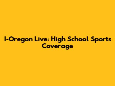 I-Oregon Live: High School Sports Coverage