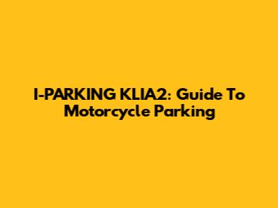 I-PARKING KLIA2: Guide To Motorcycle Parking