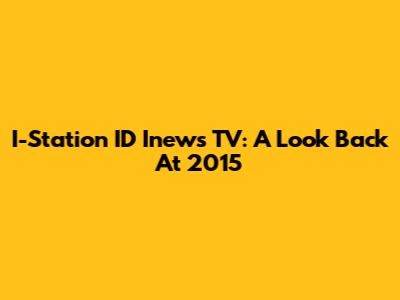 I-Station ID Inews TV: A Look Back At 2015
