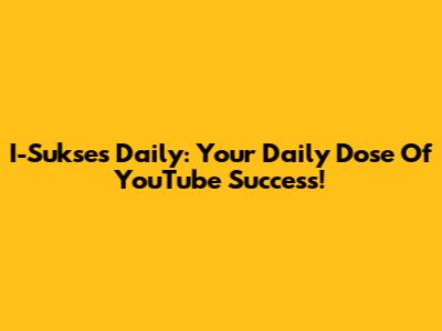 I-Sukses Daily: Your Daily Dose Of YouTube Success!