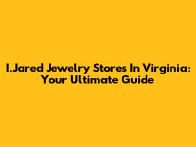 I.Jared Jewelry Stores In Virginia: Your Ultimate Guide