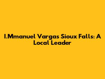 I.Mmanuel Vargas Sioux Falls: A Local Leader