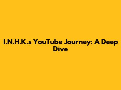 I.N.H.K.'s YouTube Journey: A Deep Dive