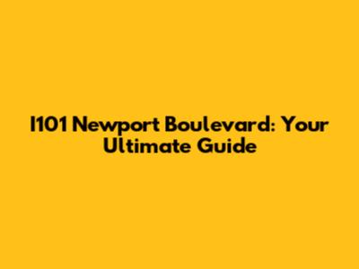 I101 Newport Boulevard: Your Ultimate Guide
