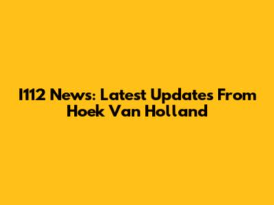 I112 News: Latest Updates From Hoek Van Holland