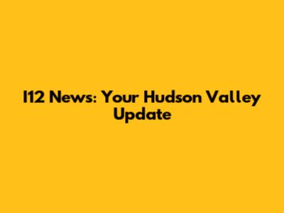 I12 News: Your Hudson Valley Update