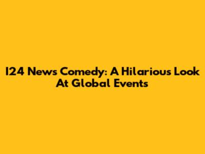 I24 News Comedy: A Hilarious Look At Global Events