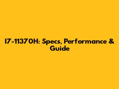 I7-11370H: Specs, Performance & Guide