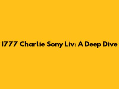 I777 Charlie Sony Liv: A Deep Dive