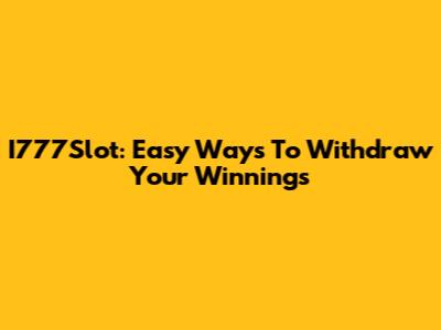 I777Slot: Easy Ways To Withdraw Your Winnings