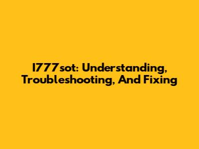 I777sot: Understanding, Troubleshooting, And Fixing