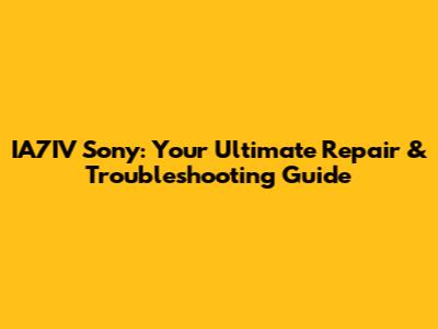 IA7IV Sony: Your Ultimate Repair & Troubleshooting Guide