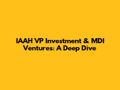 IAAH VP Investment & MDI Ventures: A Deep Dive