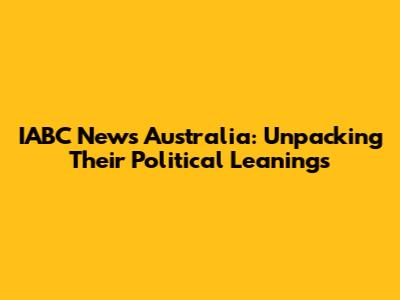 IABC News Australia: Unpacking Their Political Leanings
