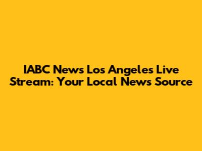 IABC News Los Angeles Live Stream: Your Local News Source