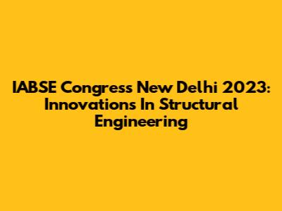 IABSE Congress New Delhi 2023: Innovations In Structural Engineering