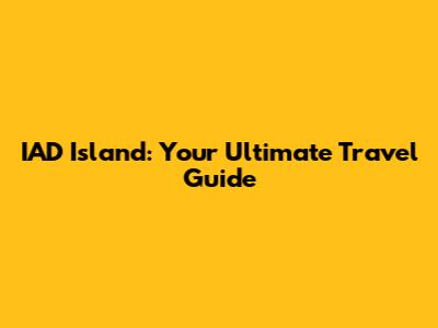 IAD Island: Your Ultimate Travel Guide