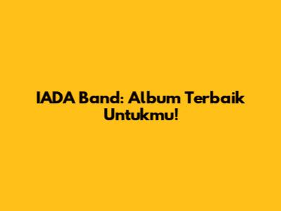 IADA Band: Album Terbaik Untukmu!
