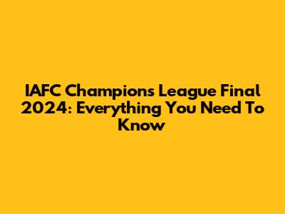 IAFC Champions League Final 2024: Everything You Need To Know