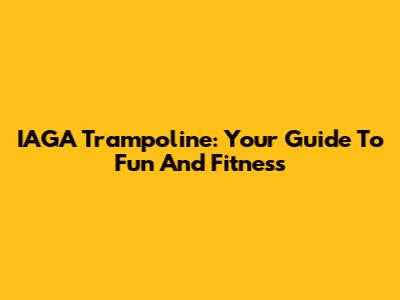 IAGA Trampoline: Your Guide To Fun And Fitness