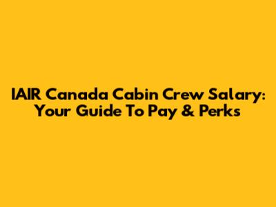 IAIR Canada Cabin Crew Salary: Your Guide To Pay & Perks