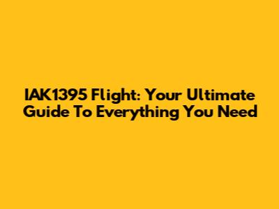 IAK1395 Flight: Your Ultimate Guide To Everything You Need