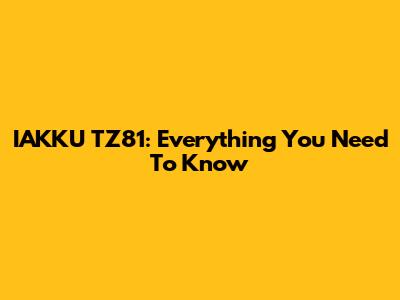 IAKKU TZ81: Everything You Need To Know